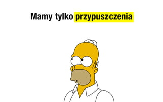 Mamy tylko przypuszczenia
 
