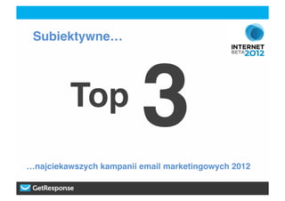 Subiektywne…!




         Top !
                         3!
…najciekawszych kampanii email marketingowych 2012!
 