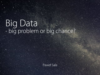 Big Data 
- big problem or big chance? 
Paweł Sala 
Wszystko co potrzebujesz aby wysyłać skuteczne newslettery i mailingi. 
 