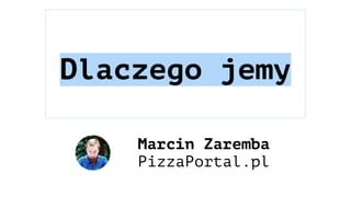 Dlaczego jemy
Marcin Zaremba
PizzaPortal.pl
 