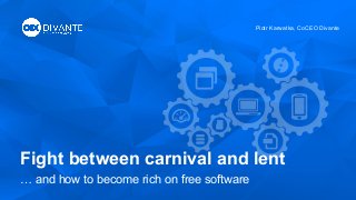 Fight between carnival and lent
… and how to become rich on free software
Piotr Karwatka, CoCEO Divante
 
