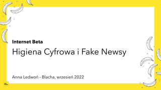 Internet Beta
Higiena Cyfrowa i Fake Newsy
Anna Ledwoń - Blacha, wrzesień 2022
 