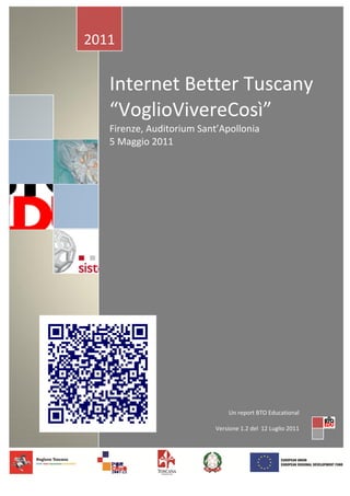 2011


   Internet Better Tuscany
   “VoglioVivereCosì”
   Firenze, Auditorium Sant’Apollonia
   5 Maggio 2011




                               Un report BTO Educational

                           Versione 1.2 del 12 Luglio 2011
 