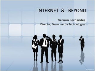INTERNET & BEYOND
              Vernon Fernandes
 Director, Team Inertia Technologies
 