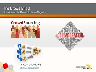 The Crowd Effect
Socializacion del Desarrollo de los Negocios
CROWDFUNDING
http://www.kickstarter.com/
 