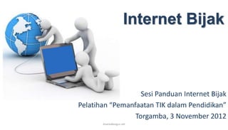 Internet Bijak



                   Sesi Panduan Internet Bijak
Pelatihan “Pemanfaatan TIK dalam Pendidikan”
                 Torgamba, 3 November 2012
       AnantaBangun.net
 