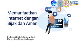 Memanfaatkan
Internet dengan
Bijak dan Aman
Dr. Kurniabudi, S.Kom.,M.Kom
Universitas Dinamika Bangsa
 