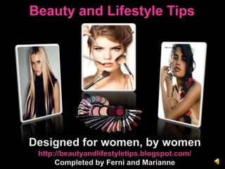 Beauty and Lifestyle Tips Designed for women, by womenhttp://beautyandlifestyletips.blogspot.com/Completed by Ferni and Marianne 