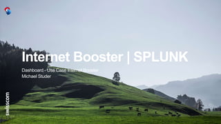Internet Booster | SPLUNK
Dashboard - Use Case Internet Booster
Michael Studer
 