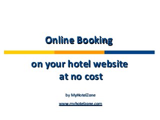 Online BookingOnline Booking
on your hotel websiteon your hotel website
at no costat no cost
by MyHotelZoneby MyHotelZone
www.myhotelzone.comwww.myhotelzone.com
 