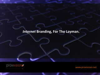 Internet  Branding, For The Layman. www.proxivision.net 