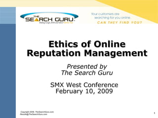 Ethics of Online Reputation Management Presented by The Search Guru SMX West Conference February 10, 2009 