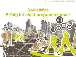 04.11.09 / Internet Briefing Bern / Marcel Meier




            SocialWeb
Erfolg ist nicht programmierbar!




Marcel Meier, marcel.meier@me.com
 