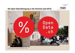 Die Open Data Bewegung in der Schweiz (seit 2010)
Status Open Data in der Schweiz - Internet Briefing - 3.9.2013 17
 