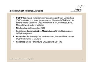 Zielsetzungen Pilot OGD@Bund
Status Open Data in der Schweiz - Internet Briefing - 3.9.2013 23
 