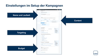 Einstellungen im Setup der Kampagnen
Name und Laufzeit
Targeting
Budget
Content
 
