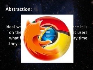 Abstraction:
Ideal web browser is subjective, since it is
on the appreciation of the internet users
what features they’re utilizing every time
they are surfing the cyberspace.
 