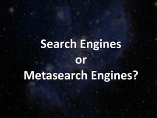 Search Engines
or
Metasearch Engines?
 