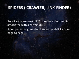 SPIDERS ( CRAWLER, LINK-FINDER)
• Robot software uses HTTP to request documents
associated with a certain URL.
• A computer program that harvests web links from
page to page.
 