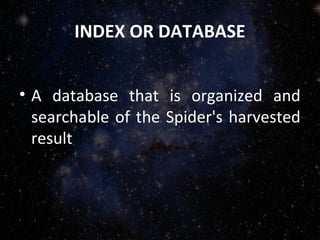 INDEX OR DATABASE
• A database that is organized and
searchable of the Spider's harvested
result
 
