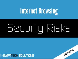 By SWIFTTECH SOLUTIONS
Internet Browsing
Security Risks
 