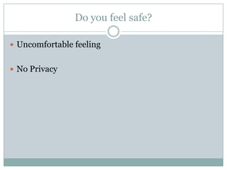 Do you feel safe?
 Uncomfortable feeling
 No Privacy
 