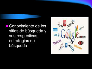  Conocimiento de los
sitios de búsqueda y
sus respectivas
estrategias de
búsqueda
 