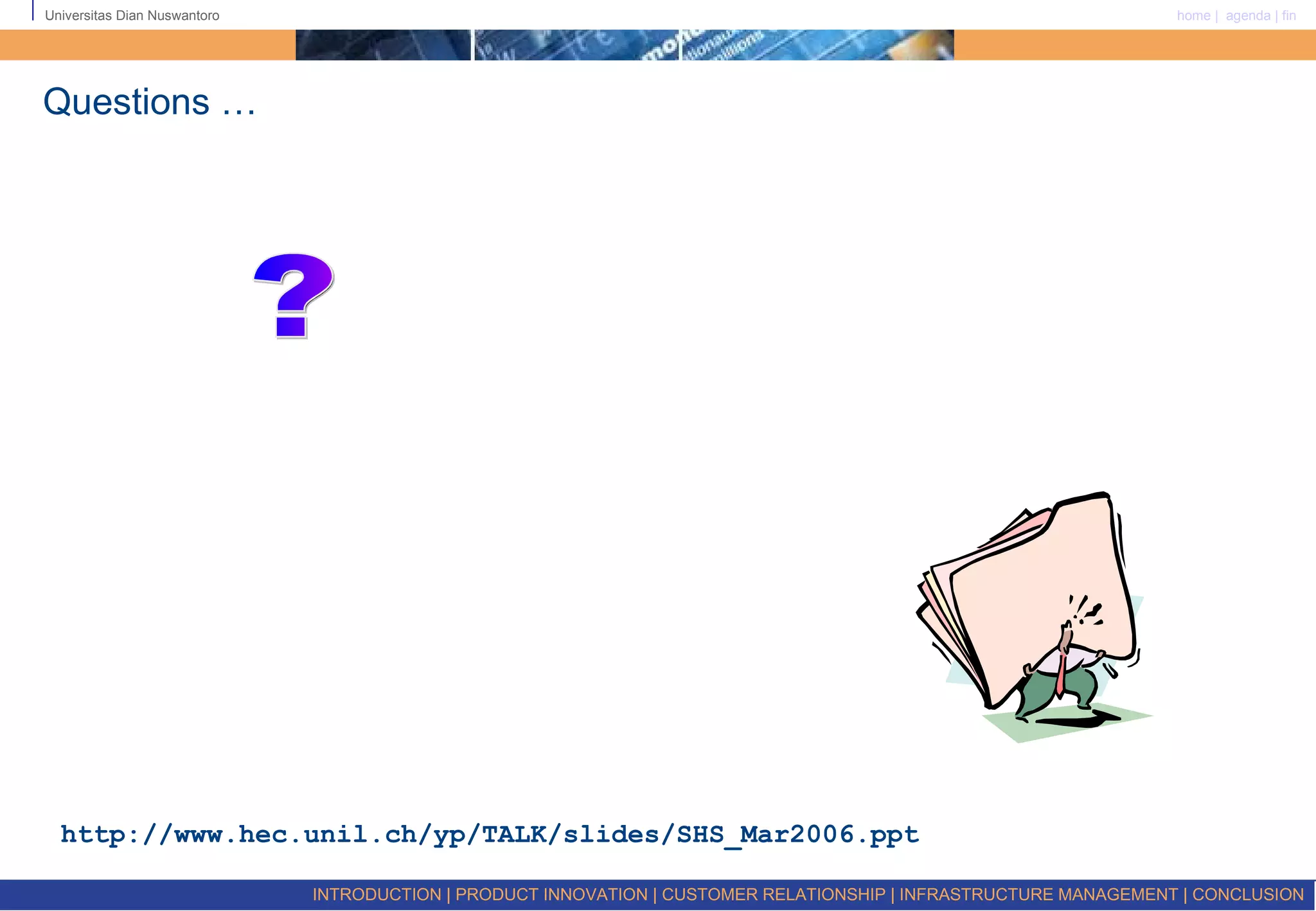 Questions … http://www.hec.unil.ch/yp/TALK/slides/SHS_Mar2006.ppt  ? INTRODUCTION | PRODUCT INNOVATION | CUSTOMER RELATIONSHIP | INFRASTRUCTURE MANAGEMENT | CONCLUSION  