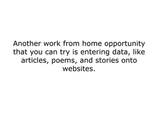 Another work from home opportunity
that you can try is entering data, like
  articles, poems, and stories onto
               websites.
 