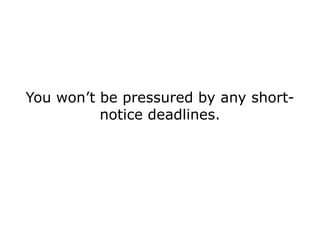You won’t be pressured by any short-
          notice deadlines.
 
