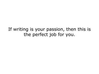 If writing is your passion, then this is
        the perfect job for you.
 