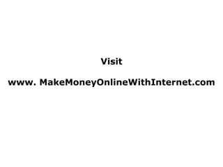 Visit

www. MakeMoneyOnlineWithInternet.com
 