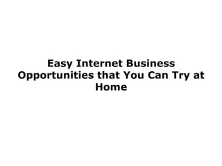 Easy Internet Business
Opportunities that You Can Try at
             Home
 