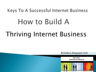 Keys To A Successful Internet Business          How to Build A    Thriving Internet Business Brotobro.blogspot.com 