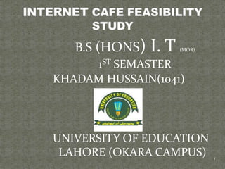 B.S (HONS) I. T (MOR)
1ST SEMASTER
KHADAM HUSSAIN(1041)
UNIVERSITY OF EDUCATION
LAHORE (OKARA CAMPUS) 1
 