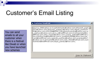 Customer’s Email Listing You can send emails to all your customer when there is a festival like Diwali or when you have launched new schemes 