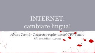 INTERNET:
cambiare lingua!
Abano Terme - Congresso regionale del CTG Veneto
Girandoliamo.com
 