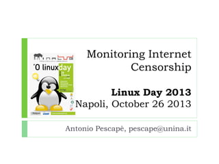 Monitoring Internet
Censorship
Linux Day 2013
Napoli, October 26 2013
Antonio Pescapè, pescape@unina.it

 