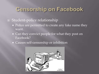 Censorship on FacebookStudent-police relationship Police are permitted to create any fake name they want.Can they convict people for what they post on Facebook?Causes self-censorship or inhibition