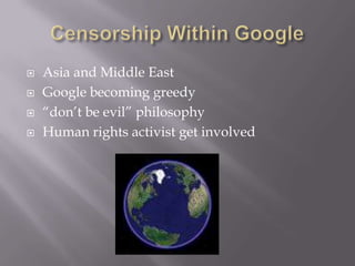 Censorship Within GoogleAsia and Middle EastGoogle becoming greedy“don’t be evil” philosophyHuman rights activist get involved