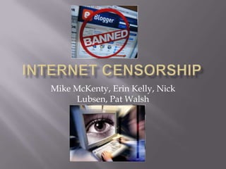 Internet Censorship Mike McKenty, Erin Kelly, Nick Lubsen, Pat Walsh 