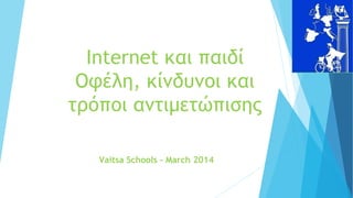 Internet και παιδί
Οφέλη, κίνδυνοι και
τρόποι αντιμετώπισης
Vaitsa Schools – March 2014
 
