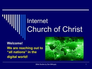 Internet
Church of Christ
Welcome!
We are reaching out to
“all nations” in the
digital world!
Bible Studies by Dan Billingsly 1
 