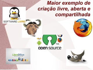 Maior exemplo de
criação livre, aberta e
compartilhada
 