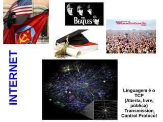 5
Linguagem é o
TCP
(Aberta, livre,
pública)
Transmission
Control Protocol
INTERNET
 