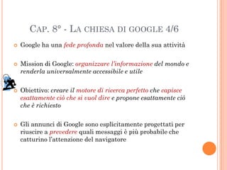 CAP. 8° - LA CHIESA DI GOOGLE 4/6
   Google ha una fede profonda nel valore della sua attività

   Mission di Google: or...