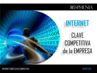 INTERNET
                                       CLAVE
                                   COMPETITIVA
                                  de la EMPRESA

INTERNET COMO CLAVE COMPETITIVA           ENERO 2013
 