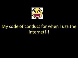My code of conduct for when I use the
             internet!!!
 