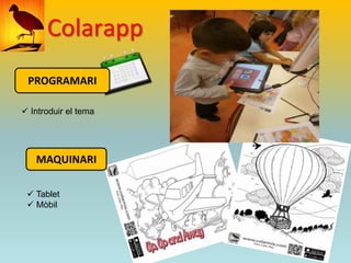 Colarapp 
PROGRAMARI 
 Introduir el tema 
MAQUINARI 
 Tablet 
 Mòbil 
 