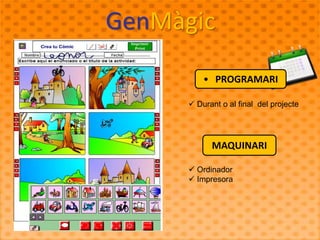 GenMàgic 
• PROGRAMARI 
 Durant o al final del projecte 
MAQUINARI 
 Ordinador 
 Impresora 
 